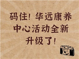 碼住！華遠康養(yǎng)中心活動全新升級了！